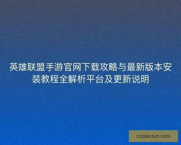 英雄联盟手游官网下载攻略与最新版本安装教程全解析平台及更新说明