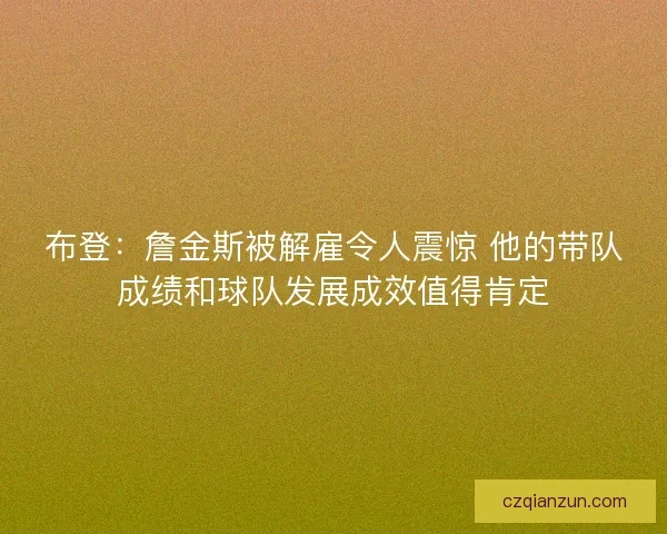 布登：詹金斯被解雇令人震惊 他的带队成绩和球队发展成效值得肯定