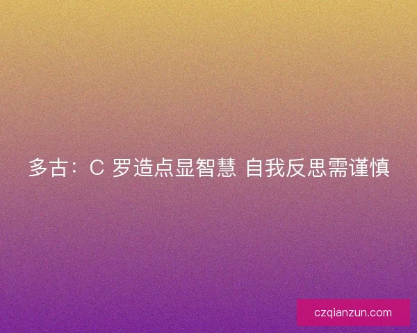多古：C 罗造点显智慧 自我反思需谨慎