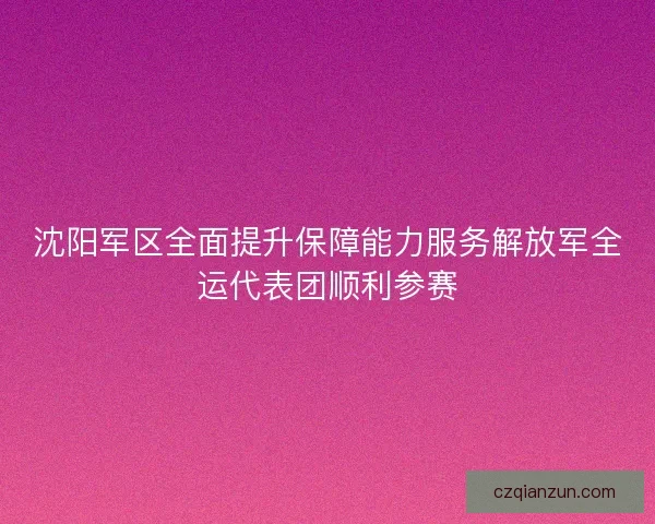 沈阳军区全面提升保障能力服务解放军全运代表团顺利参赛 沈阳军区全面提升保障能力服务解放军全运代表团顺利参赛