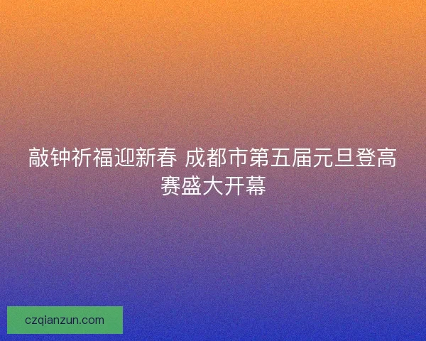 敲钟祈福迎新春 成都市第五届元旦登高赛盛大开幕