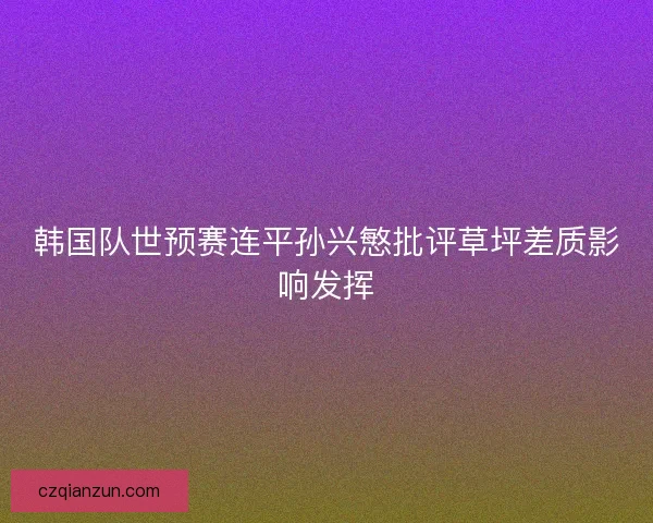 韩国队世预赛连平孙兴慜批评草坪差质影响发挥