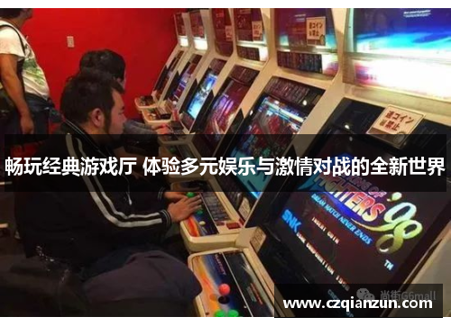 畅玩经典游戏厅 体验多元娱乐与激情对战的全新世界